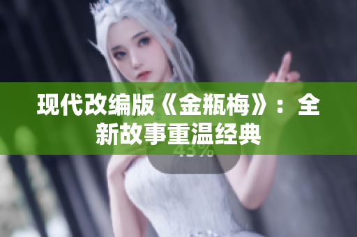 现代改编版《金瓶梅》：全新故事重温经典