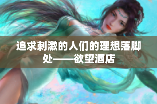 追求刺激的人们的理想落脚处——欲望酒店