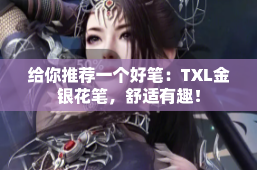 给你推荐一个好笔：TXL金银花笔，舒适有趣！