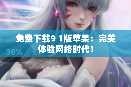 免费下载9 1版苹果：完美体验网络时代！