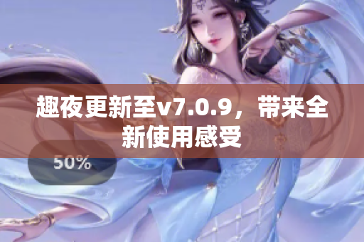 趣夜更新至v7.0.9，带来全新使用感受