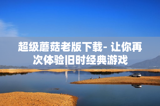 超级蘑菇老版下载- 让你再次体验旧时经典游戏