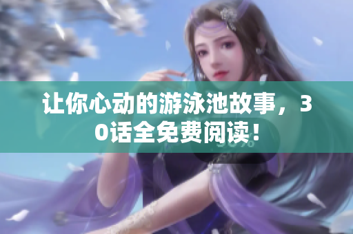 让你心动的游泳池故事，30话全免费阅读！