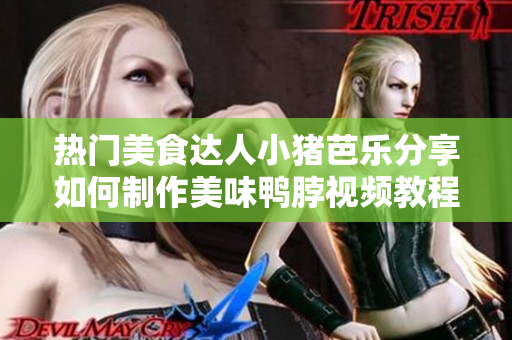 热门美食达人小猪芭乐分享如何制作美味鸭脖视频教程