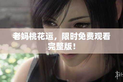 老妈桃花运，限时免费观看完整版！