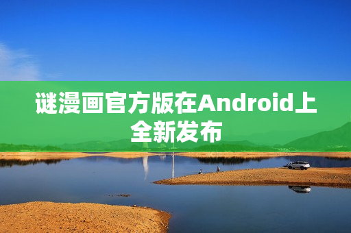 谜漫画官方版在Android上全新发布