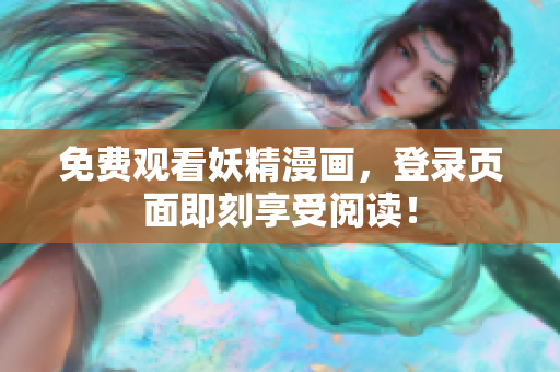 免费观看妖精漫画，登录页面即刻享受阅读！