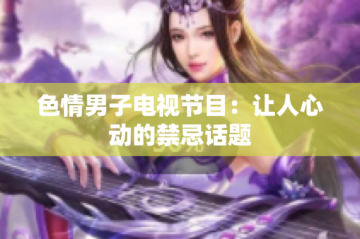 色情男子电视节目：让人心动的禁忌话题