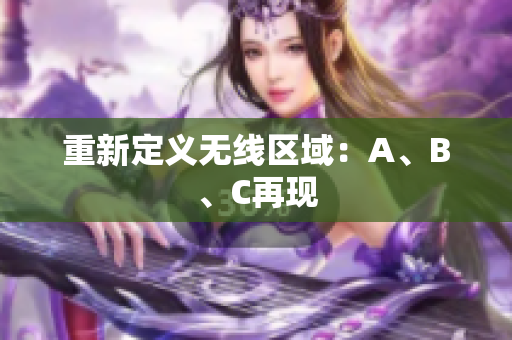 重新定义无线区域：A、B、C再现