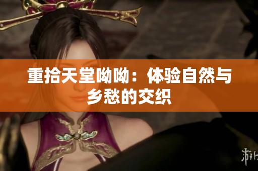 重拾天堂呦呦：体验自然与乡愁的交织