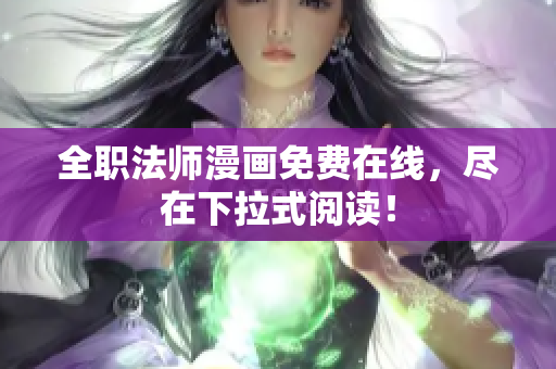 全职法师漫画免费在线，尽在下拉式阅读！