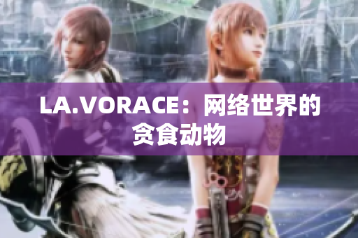 LA.VORACE：网络世界的贪食动物