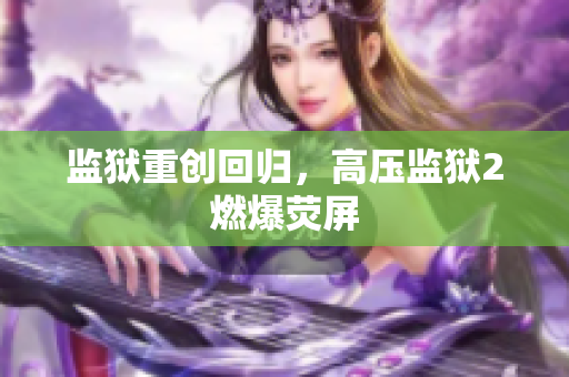 监狱重创回归，高压监狱2燃爆荧屏