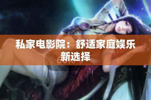 私家电影院：舒适家庭娱乐新选择