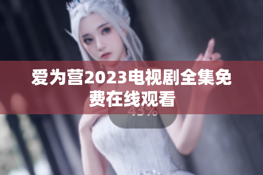 爱为营2023电视剧全集免费在线观看