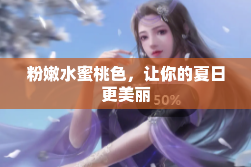 粉嫩水蜜桃色，让你的夏日更美丽