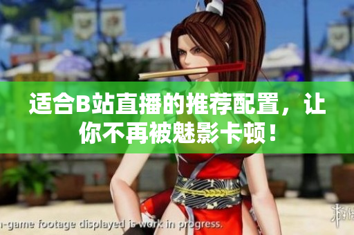 适合B站直播的推荐配置，让你不再被魅影卡顿！