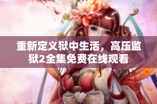 重新定义狱中生活，高压监狱2全集免费在线观看