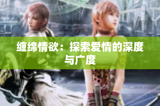 缠绵情欲：探索爱情的深度与广度