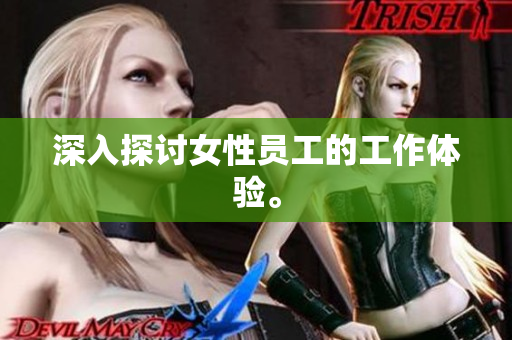 深入探讨女性员工的工作体验。
