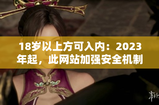 18岁以上方可入内：2023年起，此网站加强安全机制