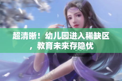 超清晰！幼儿园进入稀缺区，教育未来存隐忧