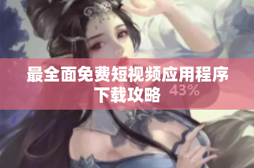 最全面免费短视频应用程序下载攻略
