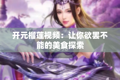 开元榴莲视频：让你欲罢不能的美食探索
