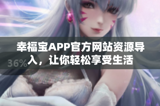 幸福宝APP官方网站资源导入，让你轻松享受生活