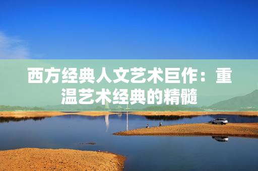 西方经典人文艺术巨作：重温艺术经典的精髓