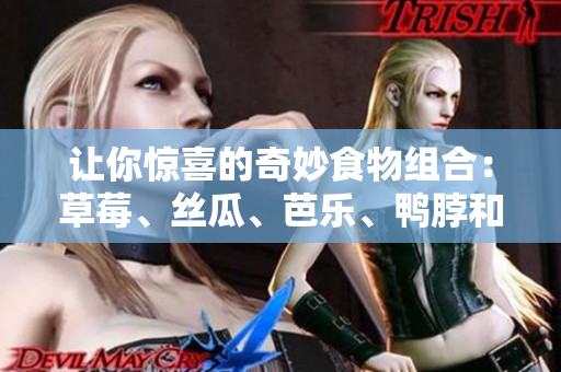 让你惊喜的奇妙食物组合：草莓、丝瓜、芭乐、鸭脖和奶茶