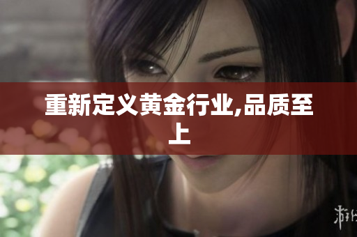 重新定义黄金行业,品质至上