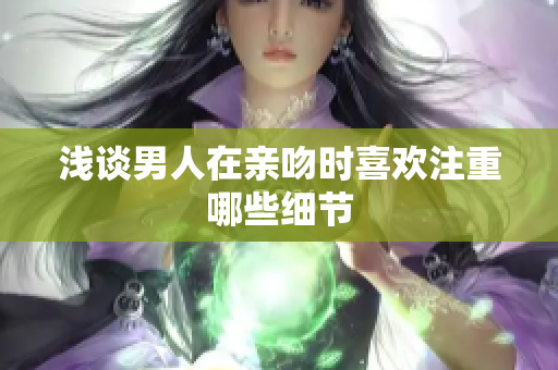 浅谈男人在亲吻时喜欢注重哪些细节