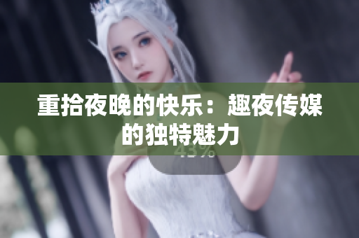 重拾夜晚的快乐：趣夜传媒的独特魅力