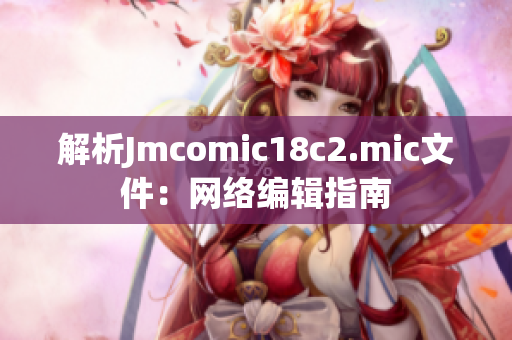 解析Jmcomic18c2.mic文件：网络编辑指南