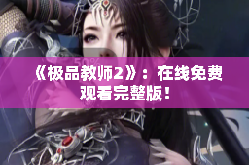 《极品教师2》：在线免费观看完整版！
