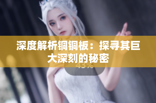 深度解析铜铜板：探寻其巨大深刻的秘密
