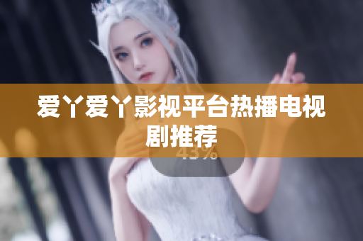 爱丫爱丫影视平台热播电视剧推荐