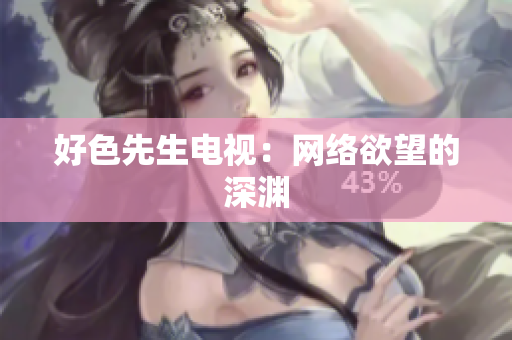 好色先生电视：网络欲望的深渊