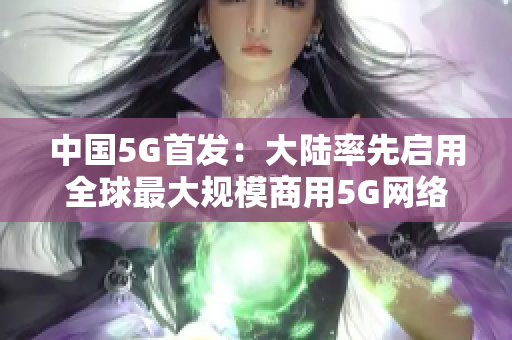 中国5G首发：大陆率先启用全球最大规模商用5G网络
