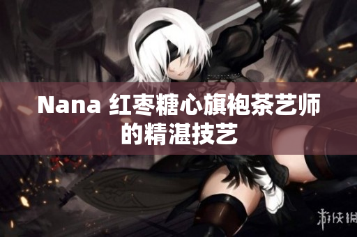 Nana 红枣糖心旗袍茶艺师的精湛技艺