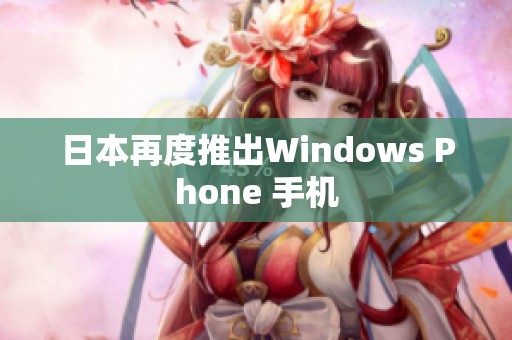 日本再度推出Windows Phone 手机
