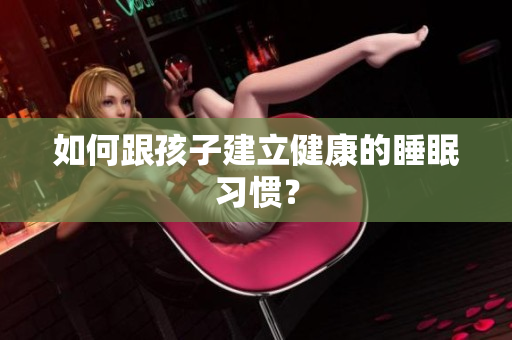 如何跟孩子建立健康的睡眠习惯？