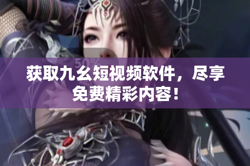 获取九幺短视频软件，尽享免费精彩内容！