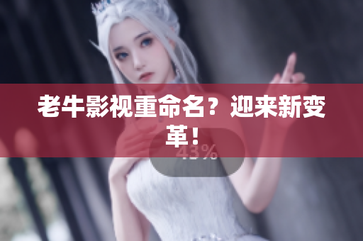 老牛影视重命名？迎来新变革！