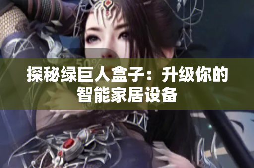探秘绿巨人盒子：升级你的智能家居设备