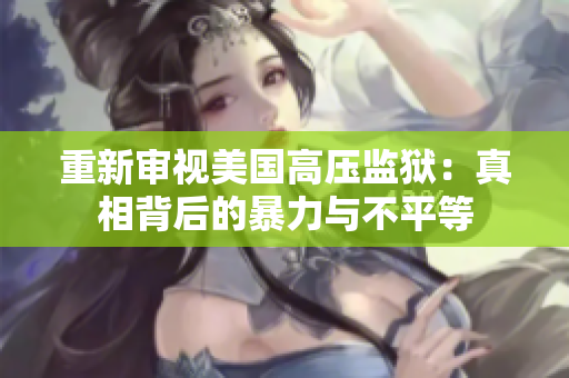 重新审视美国高压监狱：真相背后的暴力与不平等