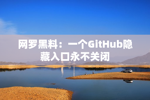网罗黑料：一个GitHub隐藏入口永不关闭
