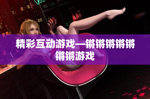精彩互动游戏—锵锵锵锵锵锵锵游戏