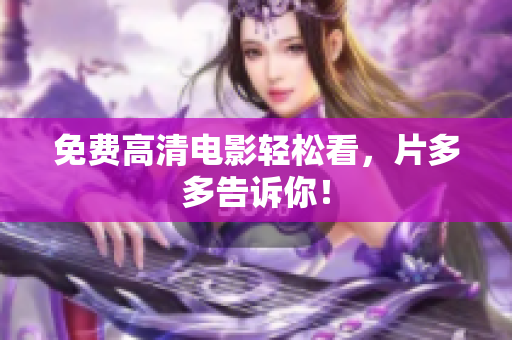 免费高清电影轻松看，片多多告诉你！